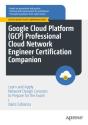 Google Cloud Platform (Gcp) Professional Cloud Network Engineer Certification Companion - Preview