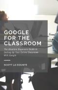 Google For The Classroom: The Absolute Beginners Guide To Setting Up Your Online Classroom With Google