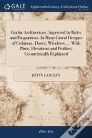 Gothic Architecture, Improved By Rules And Proportions. In Many Grand Designs Of Columns, Doors, Windows, ... With Plans, Elevations And Profiles; Geometrically Explained