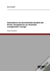 Gottesdienst Als Darstellendes Handeln Der Kirche. Perspektiven Zur Dramatik Evangelischer Liturgie