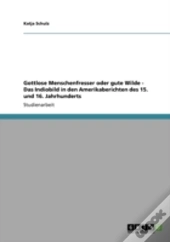 Gottlose Menschenfresser Oder Gute Wilde - Das Indiobild In Den Amerikaberichten Des 15. Und 16. Jahrhunderts
