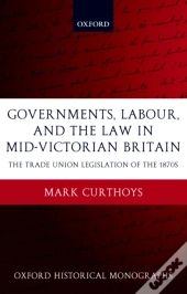 Governments, Labour, And The Law In Mid-Victorian Britain