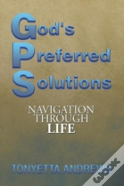 G.P.S. God'S Preferred Solutions: Navigationthrough Life