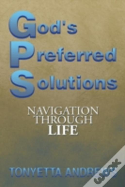 G.P.S. God'S Preferred Solutions: Navigationthrough Life