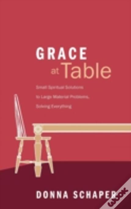 Grace At Table: Small Spiritual Solutions To Large Material Problems, Solving Everything