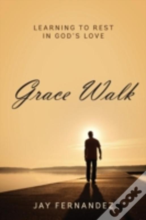 Grace Walk: Learning To Rest In God'S Love