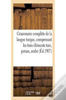Grammaire Complete De La Langue Turque, Comprenant Les Trois Elements Turc, Persan, Arabe