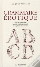 Grammaire Érotique ; Liaison Dangereuse Entre Les Plaisirs De La Chair Et Les Plaisirs De La Langue