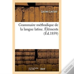 Capa do artigo Grammaire Methodique De La Langue Latine, Ramenee Aux Principes Les Plus Simples. Elements