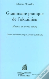 Grammaire Pratique De L'Ukrainien ; Manuel De Niveau Moyen