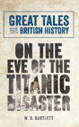 Great Tales From British History: On The Eve Of The Titanic Disaster - Preview