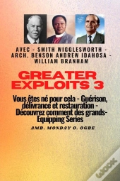 Greater Exploits - 3 - Smith Wigglesworth - Arch. Benson Andrew Idahosa - William Branham