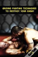 Ground Fighting Techniques To Destroy Your Enemy