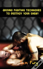 Ground Fighting Techniques To Destroy Your Enemy