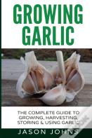 Growing Garlic - A Complete Guide To Growing, Harvesting & Using Garlic