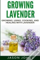 Growing Lavender - Growing, Using, Cooking And Healing With Lavender