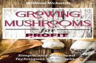 Growing Mushrooms For Profit - Simple And Advanced Techniques For Growing