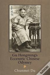 Gu Hongming'S Eccentric Chinese Odyssey