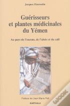 Guérisseurs Et Plantes Médicinales Du Yémen ; Au Pays De L'Encens, De L'Aloès Et Du Café