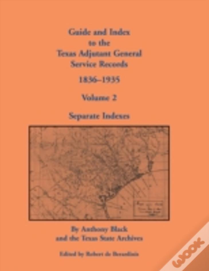 Guide And Index To The Texas Adjutant General Service Records, 1836-1935: Volume 2, Separate Indexes