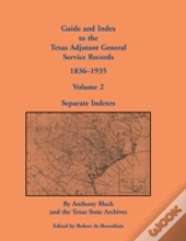 Guide And Index To The Texas Adjutant General Service Records, 1836-1935: Volume 2, Separate Indexes