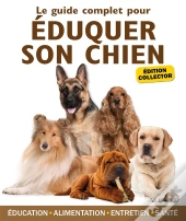 Guide Complet Pour Eduquer Son Chien  Edition Collector