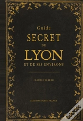 Guide Secret De Lyon Et De Ses Environs