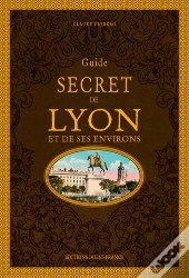 Guide Secret De Lyon Et De Ses Environs