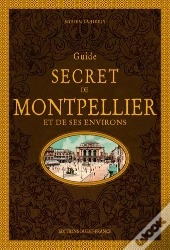 Guide Secret De Montpellier Et De Ses Environs (2e Édition)