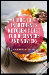 Guide To 5 Ingredients Ketogenic Diet For Beginners And Novices