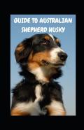 Guide To Australian Shepherd Husky