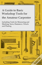 Capa do artigo Guide To Basic Workshop Tools For The Amateur Carpenter - Including Tools For Measuring And Marking, Saws, Hammers, Chisels And Planning
