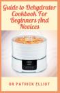 Guide To Dehydrator Cookbook For Beginners And Novices - Preview