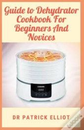 Guide To Dehydrator Cookbook For Beginners And Novices