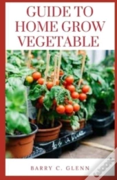 Guide To Home Grow Vegetable