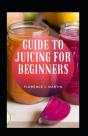 Guide To Juicing For Beginners - Preview