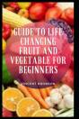 Guide To Life Changing Fruit And Vegetable For Beginners - Preview