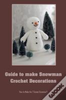 Guide To Make Snowman Crochet Decorations