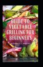 Guide To Vegetable Grilling For Beginners - Preview