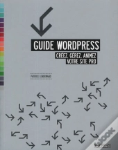 Guide Wordpress. Creez, Gerez, Animez Votre Site Pro