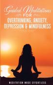 Guided Meditations For Overthinking, Anxiety, Depression& Mindfulness Meditation Scripts For Beginners & For Sleep, Self-Hypnosis, Insomnia, Self-Healing, Deep Relaxation& Stress-Relief