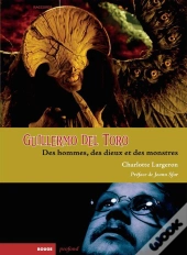 Guillermo Del Toro ; Des Hommes, Des Dieux Et Des Monstres