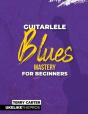 Guitarlele Blues Mastery For Beginners: - Preview