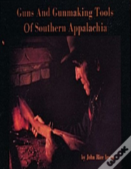 Guns And Gunmaking Tools Of Southern Appalachia