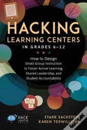 Hacking Learning Centers In Grades 6-12: How To Design Small-Group Instruction To Foster Active Learning, Shared Leadership, And Student Accountabilit