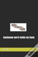 Handsome Harry Holds My Hand.
