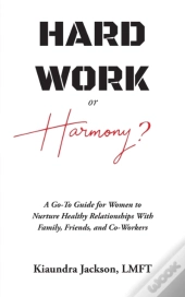 Hard Work Or Harmony : A Go-To Guide For