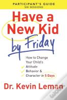 Have A New Kid By Friday Participant`S Guide Â€“ How To Change Your Child`S Attitude, Behavior & Character In 5 Days