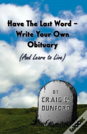 Have The Last Word - Write Your Own Obituary (And Learn To Live)