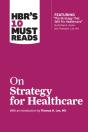 Hbr'S 10 Must Reads On Strategy For Healthcare (Featuring Articles By Michael E. Porter And Thomas H. Lee, Md) - Preview